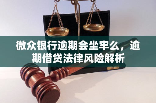 微众银行逾期会坐牢么，逾期借贷法律风险解析