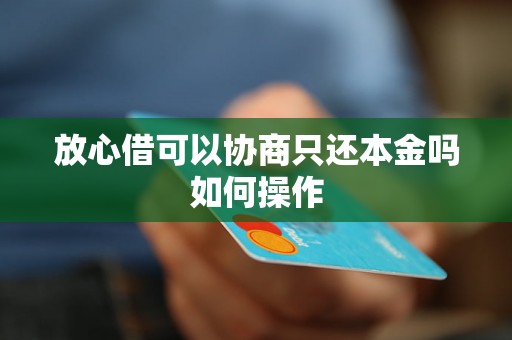 放心借可以协商只还本金吗如何操作