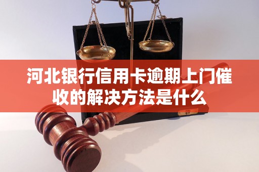 河北银行信用卡逾期上门催收的解决方法是什么