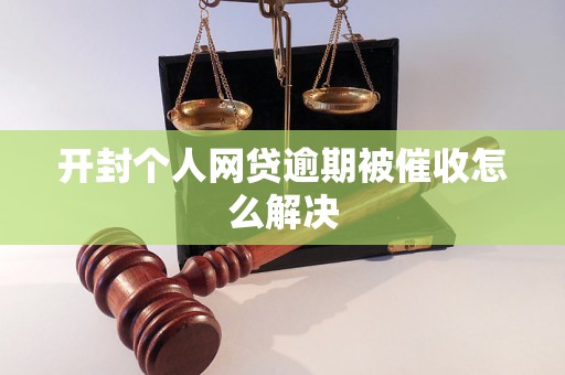 开封个人网贷逾期被催收怎么解决