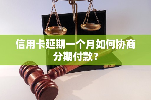 信用卡延期一个月如何协商分期付款？