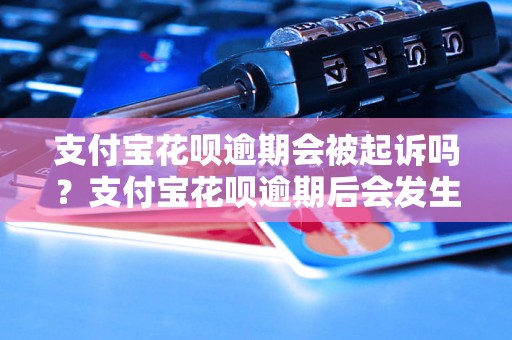 支付宝花呗逾期会被起诉吗？支付宝花呗逾期后会发生什么？