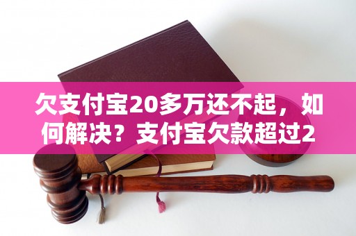 欠支付宝20多万还不起，如何解决？支付宝欠款超过20万怎么办？