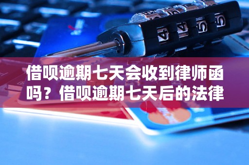 借呗逾期七天会收到律师函吗？借呗逾期七天后的法律后果