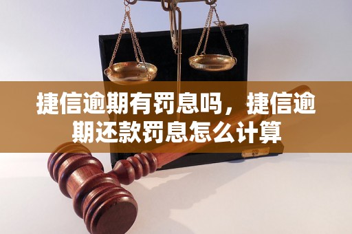 捷信逾期有罚息吗，捷信逾期还款罚息怎么计算