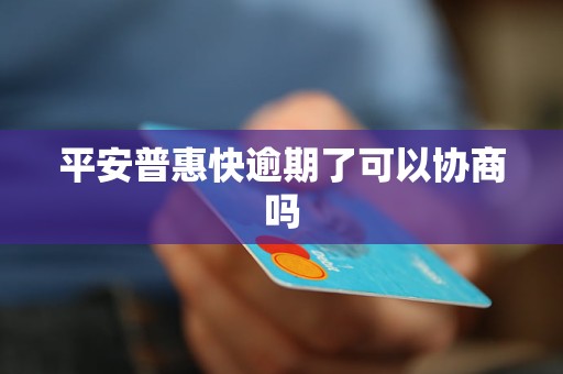 平安普惠快逾期了可以协商吗