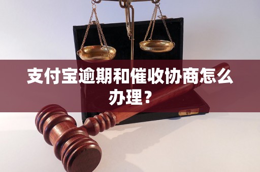 支付宝逾期和催收协商怎么办理？