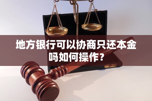 地方银行可以协商只还本金吗如何操作？