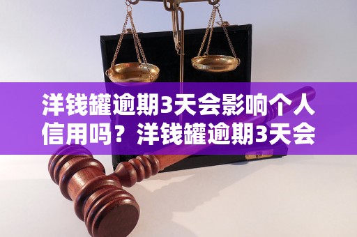 洋钱罐逾期3天会影响个人信用吗？洋钱罐逾期3天会被上征信吗？