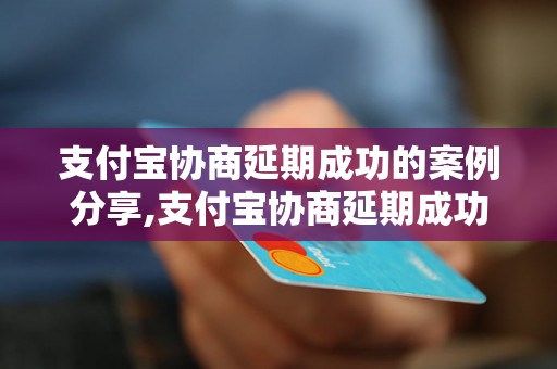 支付宝协商延期成功的案例分享,支付宝协商延期成功的经验总结