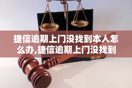 捷信逾期上门没找到本人怎么办,捷信逾期上门没找到本人后果