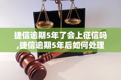 捷信逾期5年了会上征信吗,捷信逾期5年后如何处理