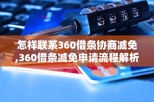 怎样联系360借条协商减免,360借条减免申请流程解析