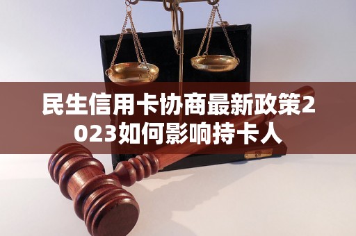 民生信用卡协商最新政策2023如何影响持卡人