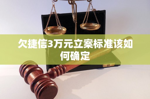 欠捷信3万元立案标准该如何确定