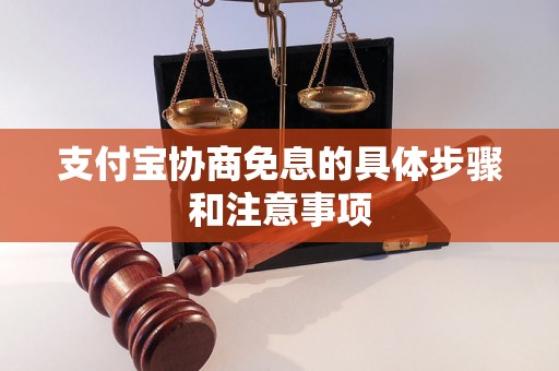 支付宝协商免息的具体步骤和注意事项