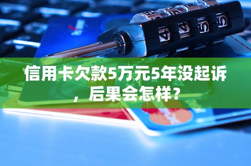 信用卡欠款5万元5年没起诉，后果会怎样？