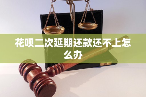 花呗二次延期还款还不上怎么办