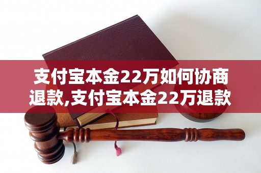 支付宝本金22万如何协商退款,支付宝本金22万退款成功案例