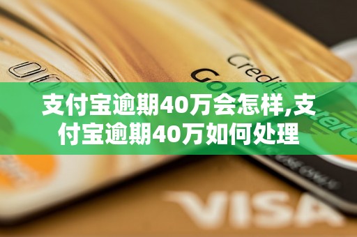 支付宝逾期40万会怎样,支付宝逾期40万如何处理