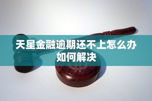 天星金融逾期还不上怎么办如何解决