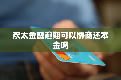 欢太金融逾期可以协商还本金吗