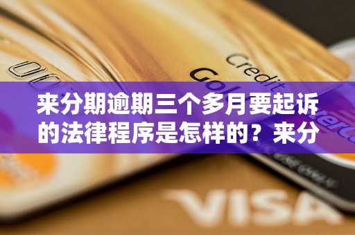 来分期逾期三个多月要起诉的法律程序是怎样的？来分期逾期三个月会有什么后果？