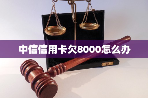 中信信用卡欠8000怎么办