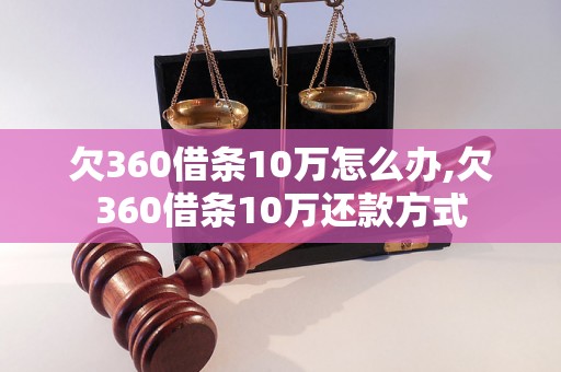 欠360借条10万怎么办,欠360借条10万还款方式