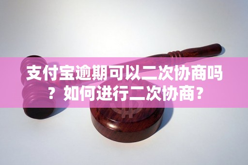 支付宝逾期可以二次协商吗？如何进行二次协商？