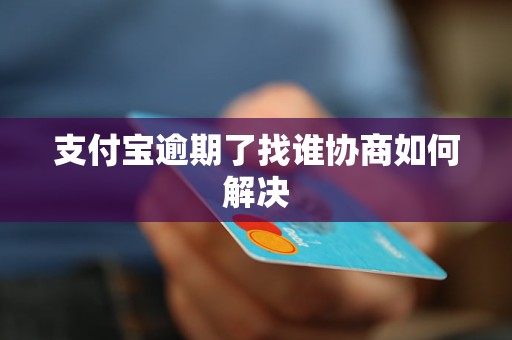 支付宝逾期了找谁协商如何解决