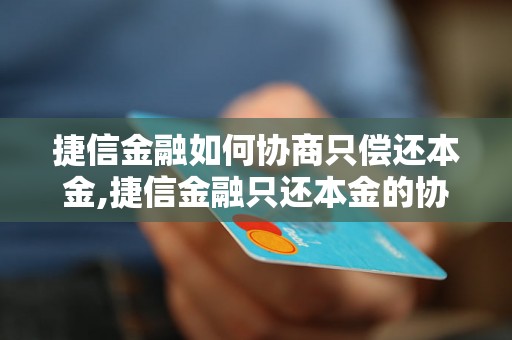 捷信金融如何协商只偿还本金,捷信金融只还本金的协商方法