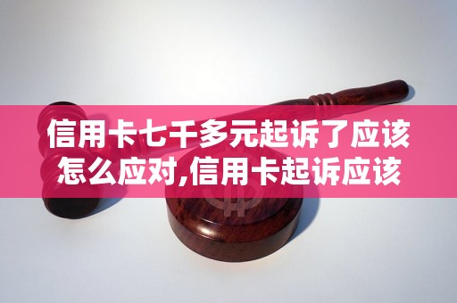 信用卡七千多元起诉了应该怎么应对,信用卡起诉应该如何处理