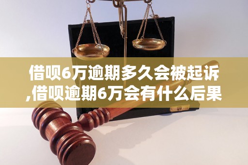 借呗6万逾期多久会被起诉,借呗逾期6万会有什么后果