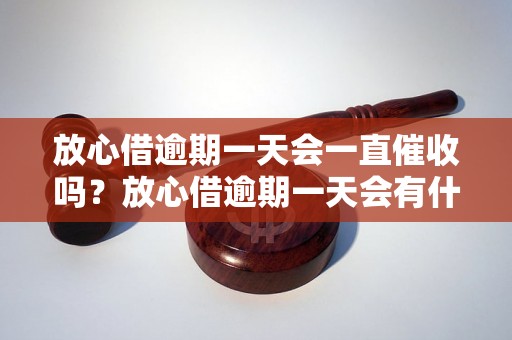 放心借逾期一天会一直催收吗？放心借逾期一天会有什么后果？