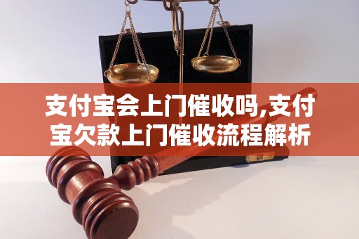 支付宝会上门催收吗,支付宝欠款上门催收流程解析