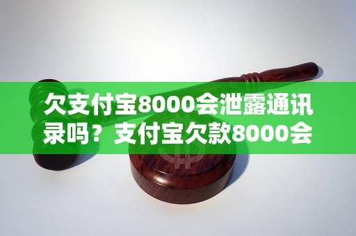 欠支付宝8000会泄露通讯录吗？支付宝欠款8000会曝光通讯录吗？