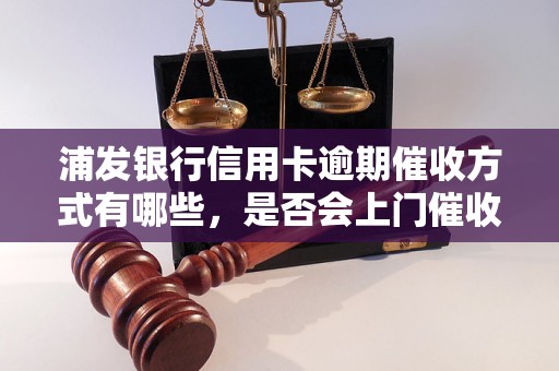 浦发银行信用卡逾期催收方式有哪些，是否会上门催收？