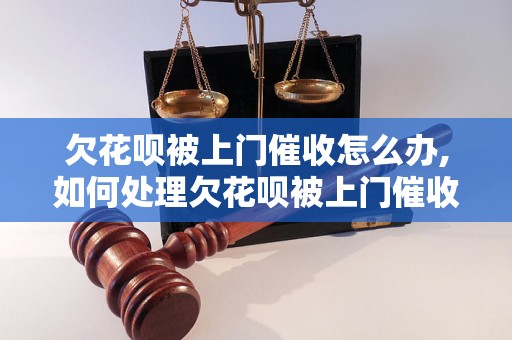 欠花呗被上门催收怎么办,如何处理欠花呗被上门催收的情况