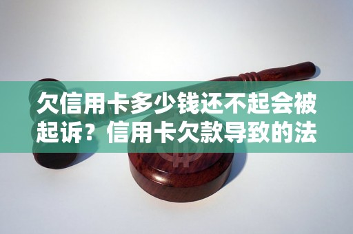 欠信用卡多少钱还不起会被起诉？信用卡欠款导致的法律后果详解