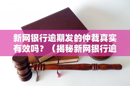 新网银行逾期发的仲裁真实有效吗？（揭秘新网银行逾期仲裁的真相）