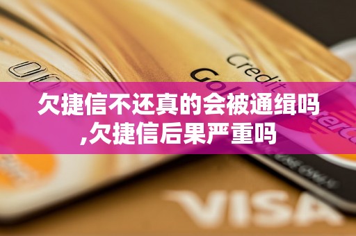 欠捷信不还真的会被通缉吗,欠捷信后果严重吗