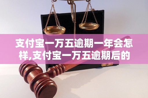 支付宝一万五逾期一年会怎样,支付宝一万五逾期后的处理方法