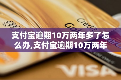 支付宝逾期10万两年多了怎么办,支付宝逾期10万两年多了还能不能还款