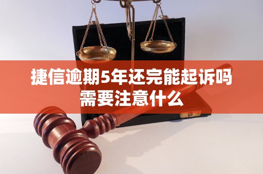 捷信逾期5年还完能起诉吗需要注意什么