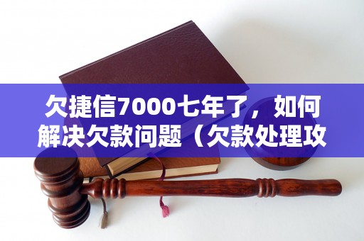 欠捷信7000七年了，如何解决欠款问题（欠款处理攻略）