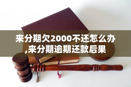 来分期欠2000不还怎么办,来分期逾期还款后果