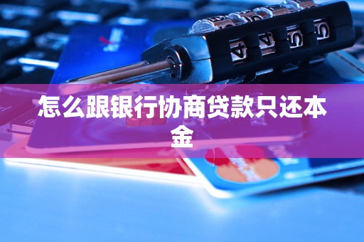 怎么跟银行协商贷款只还本金