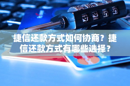 捷信还款方式如何协商？捷信还款方式有哪些选择？