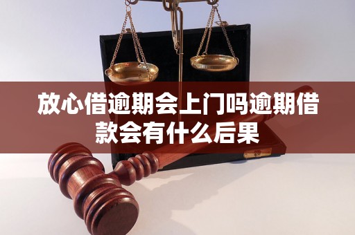 放心借逾期会上门吗逾期借款会有什么后果